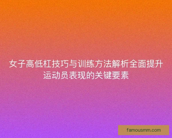 女子高低杠技巧与训练方法解析全面提升运动员表现的关键要素