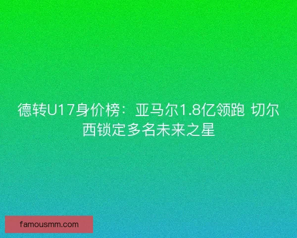 德转U17身价榜：亚马尔1.8亿领跑 切尔西锁定多名未来之星