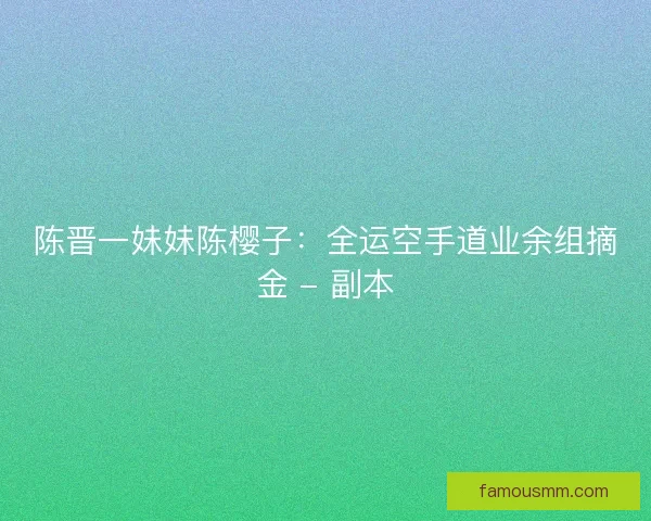 陈晋一妹妹陈樱子：全运空手道业余组摘金 - 副本