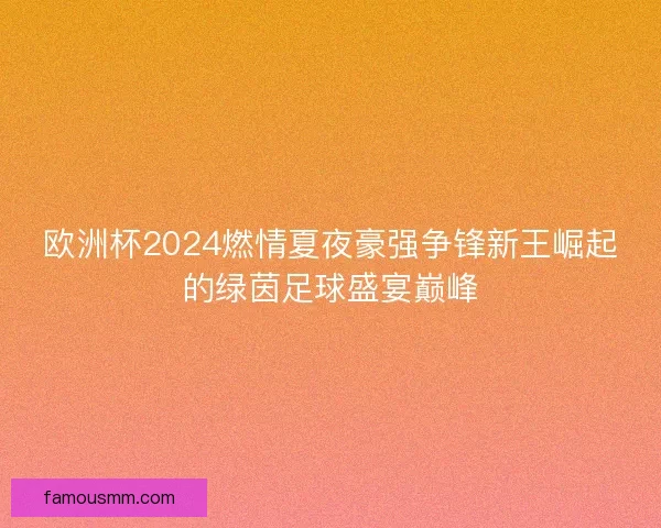 欧洲杯2024燃情夏夜豪强争锋新王崛起的绿茵足球盛宴巅峰