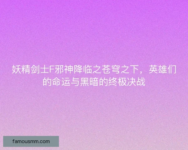 妖精剑士F邪神降临之苍穹之下，英雄们的命运与黑暗的终极决战