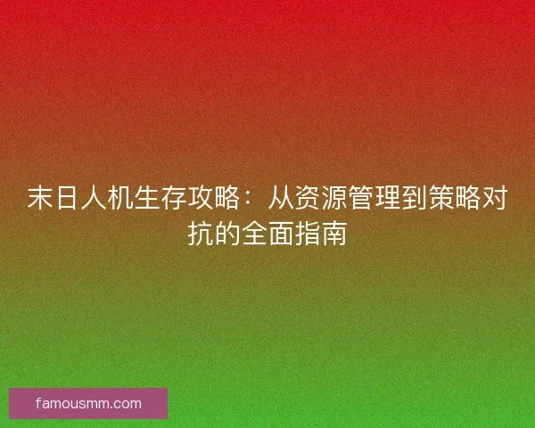 末日人机生存攻略：从资源管理到策略对抗的全面指南