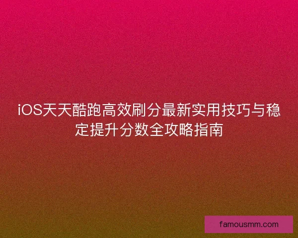 iOS天天酷跑高效刷分最新实用技巧与稳定提升分数全攻略指南