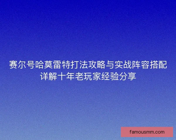 赛尔号哈莫雷特打法攻略与实战阵容搭配详解十年老玩家经验分享