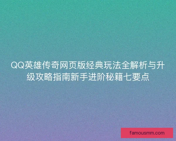 QQ英雄传奇网页版经典玩法全解析与升级攻略指南新手进阶秘籍七要点