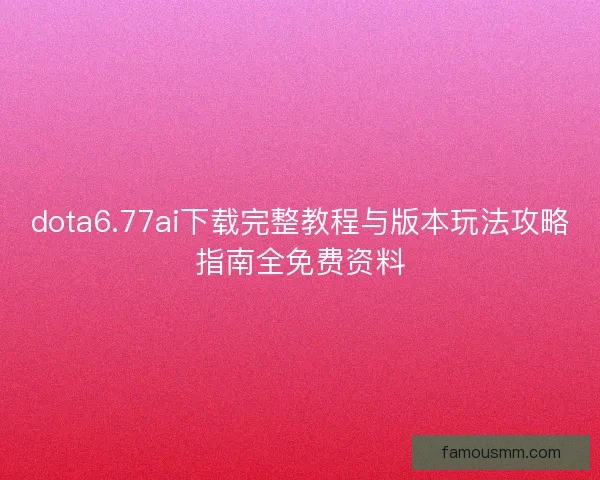 dota6.77ai下载完整教程与版本玩法攻略指南全免费资料