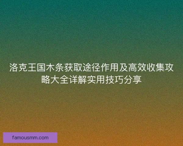 洛克王国木条获取途径作用及高效收集攻略大全详解实用技巧分享 洛克王国木条获取途径作用及高效收集攻略大全详解实用技巧分享