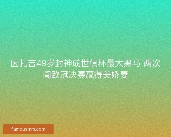 因扎吉49岁封神成世俱杯最大黑马 两次闯欧冠决赛赢得美娇妻 因扎吉49岁封神成世俱杯最大黑马 两次闯欧冠决赛赢得美娇妻