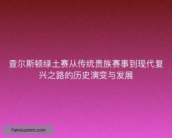 查尔斯顿绿土赛从传统贵族赛事到现代复兴之路的历史演变与发展 查尔斯顿绿土赛从传统贵族赛事到现代复兴之路的历史演变与发展