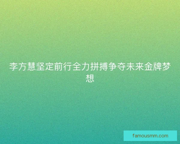 李方慧坚定前行全力拼搏争夺未来金牌梦想 李方慧坚定前行全力拼搏争夺未来金牌梦想