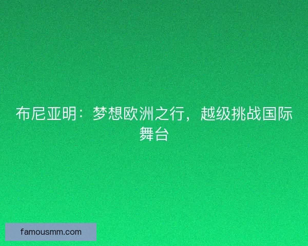 布尼亚明:梦想欧洲之行,越级挑战国际舞台 布尼亚明:梦想欧洲之行,越级挑战国际舞台