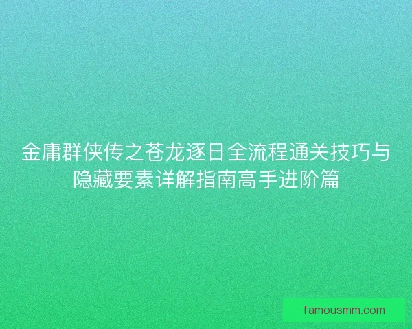 金庸群侠传之苍龙逐日全流程通关技巧与隐藏要素详解指南高手进阶篇