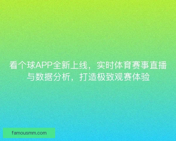 看个球APP全新上线,实时体育赛事直播与数据分析,打造极致观赛体验 看个球APP全新上线,实时体育赛事直播与数据分析,打造极致观赛体验
