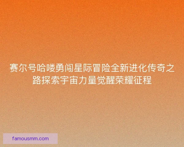 赛尔号哈喽勇闯星际冒险全新进化传奇之路探索宇宙力量觉醒荣耀征程 赛尔号哈喽勇闯星际冒险全新进化传奇之路探索宇宙力量觉醒荣耀征程